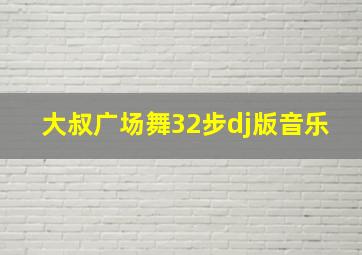 大叔广场舞32步dj版音乐