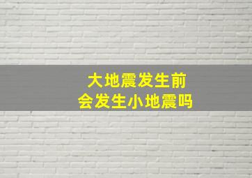 大地震发生前会发生小地震吗