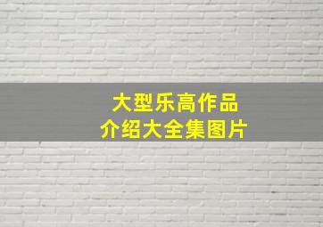 大型乐高作品介绍大全集图片