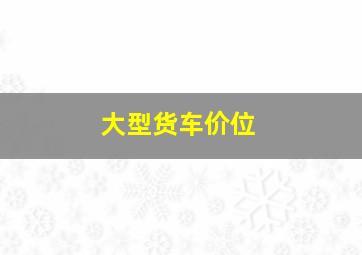 大型货车价位