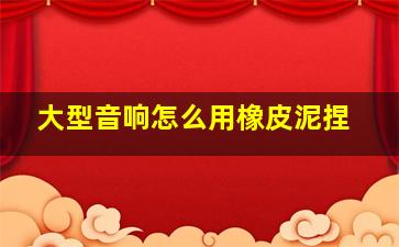 大型音响怎么用橡皮泥捏