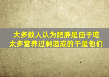 大多数人认为肥胖是由于吃太多营养过剩造成的于是他们