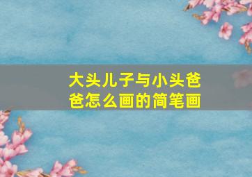 大头儿子与小头爸爸怎么画的简笔画