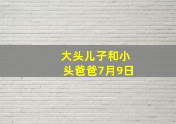 大头儿子和小头爸爸7月9日