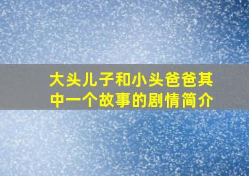 大头儿子和小头爸爸其中一个故事的剧情简介