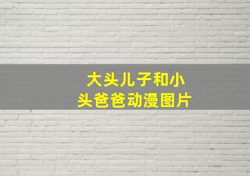 大头儿子和小头爸爸动漫图片