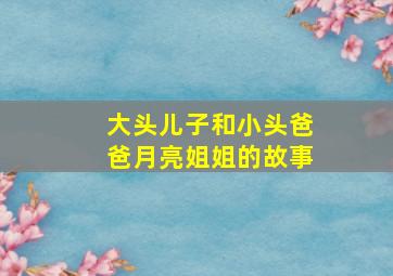 大头儿子和小头爸爸月亮姐姐的故事