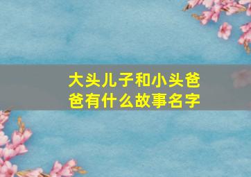 大头儿子和小头爸爸有什么故事名字