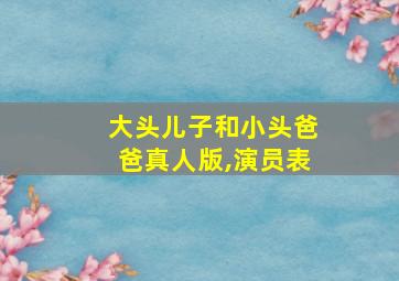 大头儿子和小头爸爸真人版,演员表