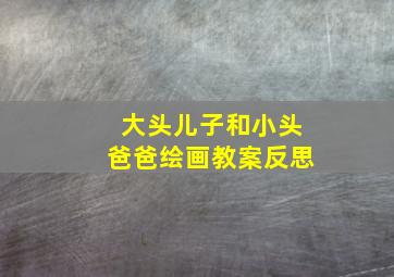 大头儿子和小头爸爸绘画教案反思