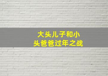 大头儿子和小头爸爸过年之战