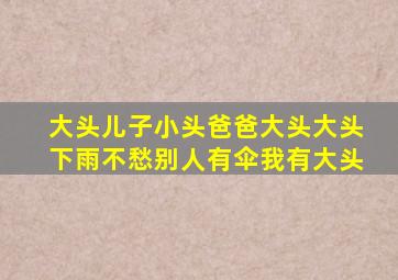 大头儿子小头爸爸大头大头下雨不愁别人有伞我有大头