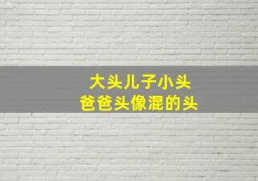 大头儿子小头爸爸头像混的头