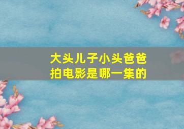 大头儿子小头爸爸拍电影是哪一集的