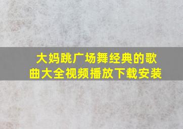 大妈跳广场舞经典的歌曲大全视频播放下载安装