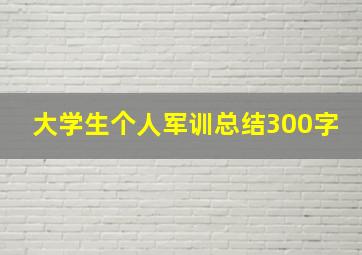 大学生个人军训总结300字