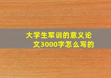 大学生军训的意义论文3000字怎么写的