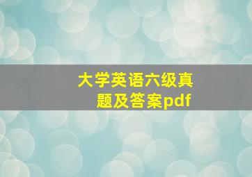 大学英语六级真题及答案pdf