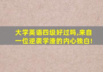 大学英语四级好过吗,来自一位逆袭学渣的内心独白!