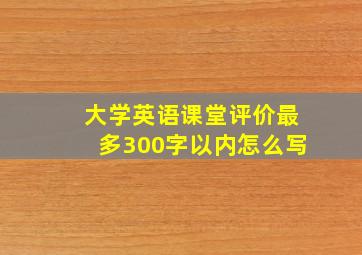 大学英语课堂评价最多300字以内怎么写