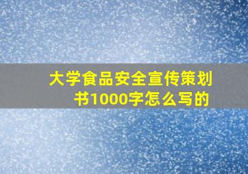 大学食品安全宣传策划书1000字怎么写的