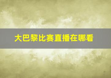 大巴黎比赛直播在哪看