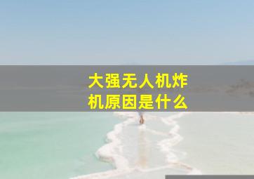 大强无人机炸机原因是什么