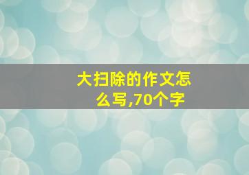 大扫除的作文怎么写,70个字