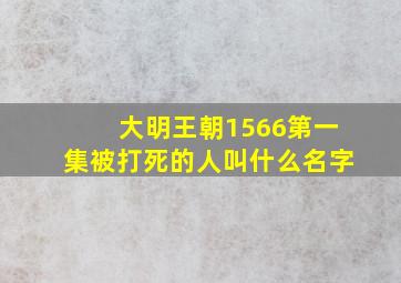 大明王朝1566第一集被打死的人叫什么名字