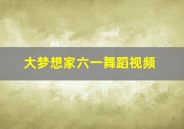 大梦想家六一舞蹈视频