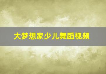 大梦想家少儿舞蹈视频