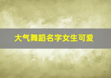 大气舞蹈名字女生可爱