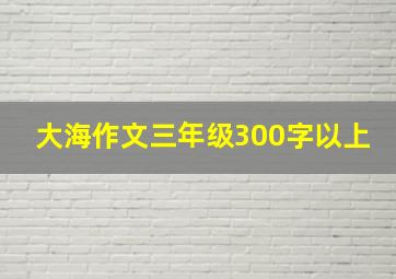 大海作文三年级300字以上