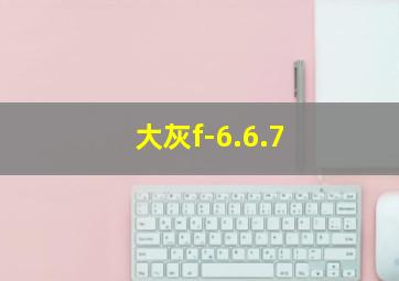 大灰f-6.6.7