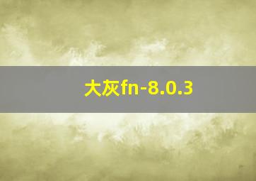 大灰fn-8.0.3