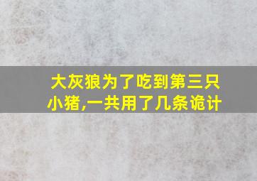 大灰狼为了吃到第三只小猪,一共用了几条诡计