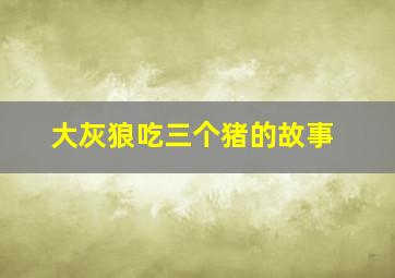 大灰狼吃三个猪的故事