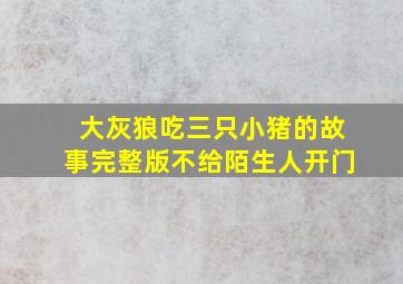 大灰狼吃三只小猪的故事完整版不给陌生人开门