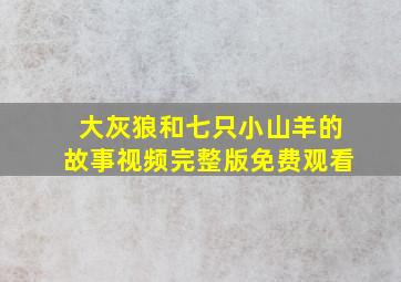 大灰狼和七只小山羊的故事视频完整版免费观看