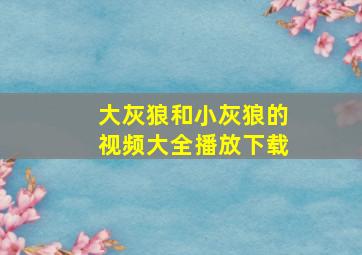 大灰狼和小灰狼的视频大全播放下载