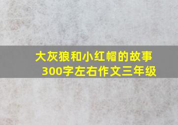 大灰狼和小红帽的故事300字左右作文三年级