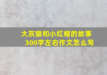 大灰狼和小红帽的故事300字左右作文怎么写