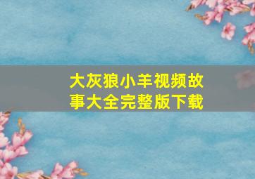 大灰狼小羊视频故事大全完整版下载