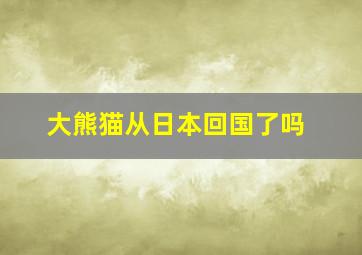 大熊猫从日本回国了吗