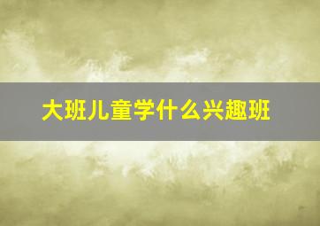 大班儿童学什么兴趣班