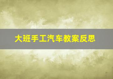 大班手工汽车教案反思