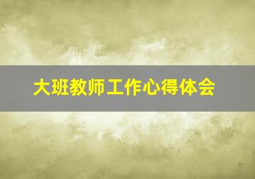 大班教师工作心得体会