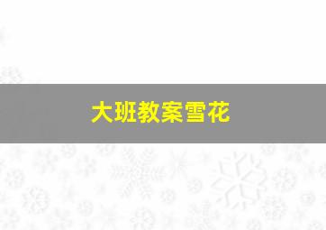 大班教案雪花