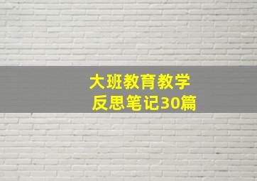 大班教育教学反思笔记30篇