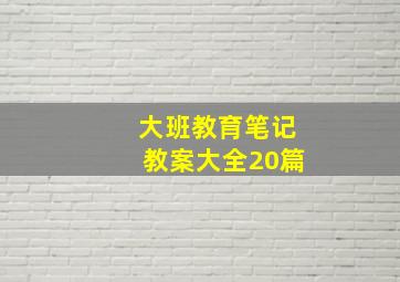 大班教育笔记教案大全20篇